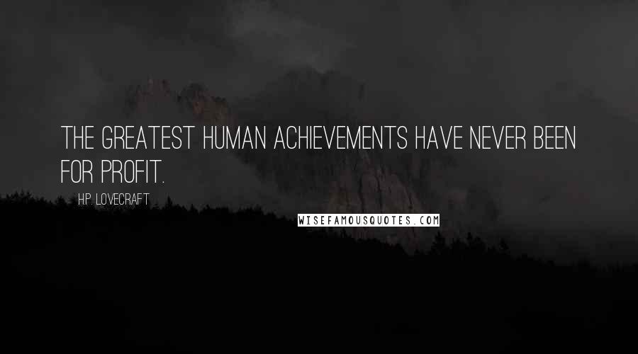 H.P. Lovecraft Quotes: The greatest human achievements have never been for profit.