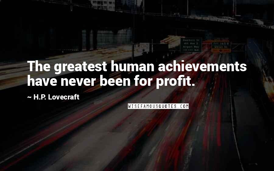 H.P. Lovecraft Quotes: The greatest human achievements have never been for profit.