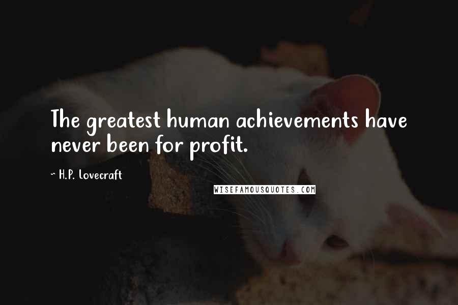 H.P. Lovecraft Quotes: The greatest human achievements have never been for profit.