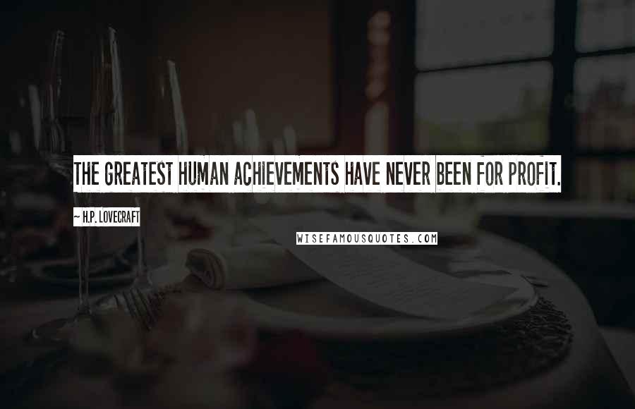 H.P. Lovecraft Quotes: The greatest human achievements have never been for profit.