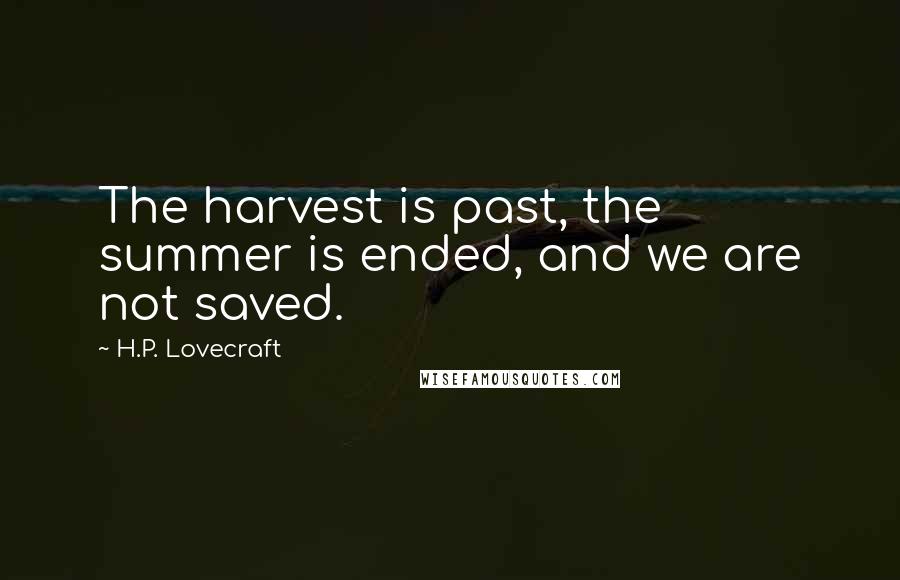 H.P. Lovecraft Quotes: The harvest is past, the summer is ended, and we are not saved.