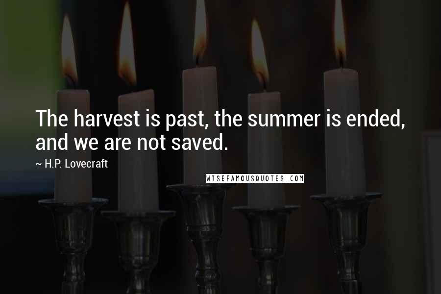 H.P. Lovecraft Quotes: The harvest is past, the summer is ended, and we are not saved.