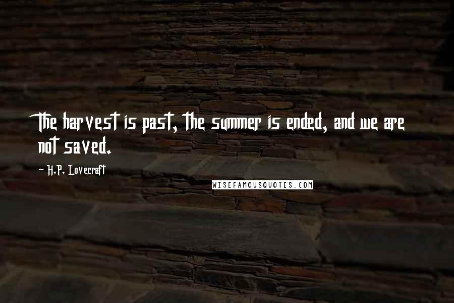 H.P. Lovecraft Quotes: The harvest is past, the summer is ended, and we are not saved.