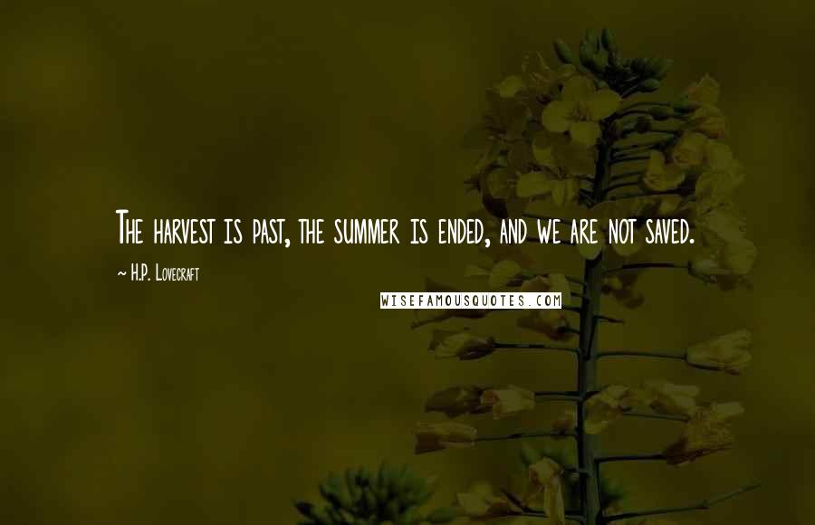 H.P. Lovecraft Quotes: The harvest is past, the summer is ended, and we are not saved.