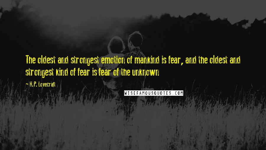 H.P. Lovecraft Quotes: The oldest and strongest emotion of mankind is fear, and the oldest and strongest kind of fear is fear of the unknown