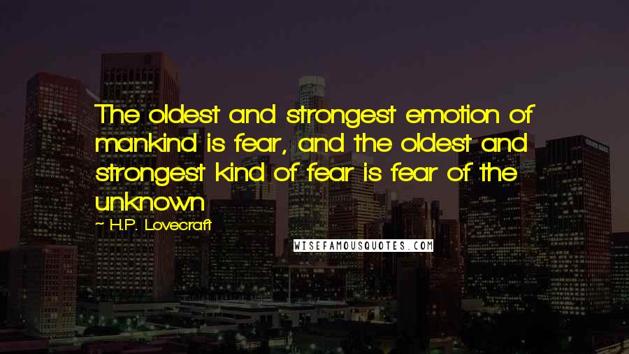 H.P. Lovecraft Quotes: The oldest and strongest emotion of mankind is fear, and the oldest and strongest kind of fear is fear of the unknown