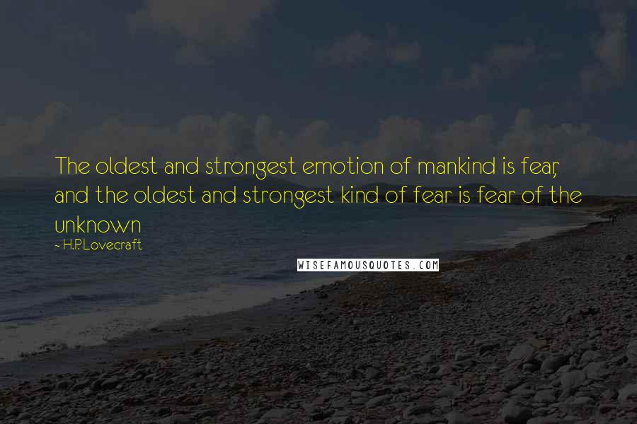 H.P. Lovecraft Quotes: The oldest and strongest emotion of mankind is fear, and the oldest and strongest kind of fear is fear of the unknown