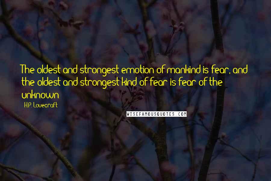 H.P. Lovecraft Quotes: The oldest and strongest emotion of mankind is fear, and the oldest and strongest kind of fear is fear of the unknown