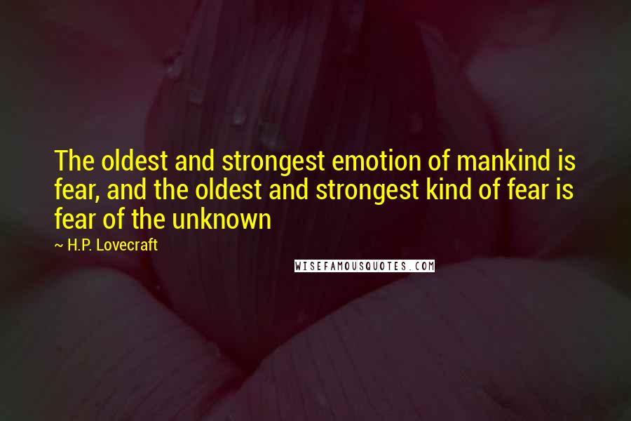 H.P. Lovecraft Quotes: The oldest and strongest emotion of mankind is fear, and the oldest and strongest kind of fear is fear of the unknown