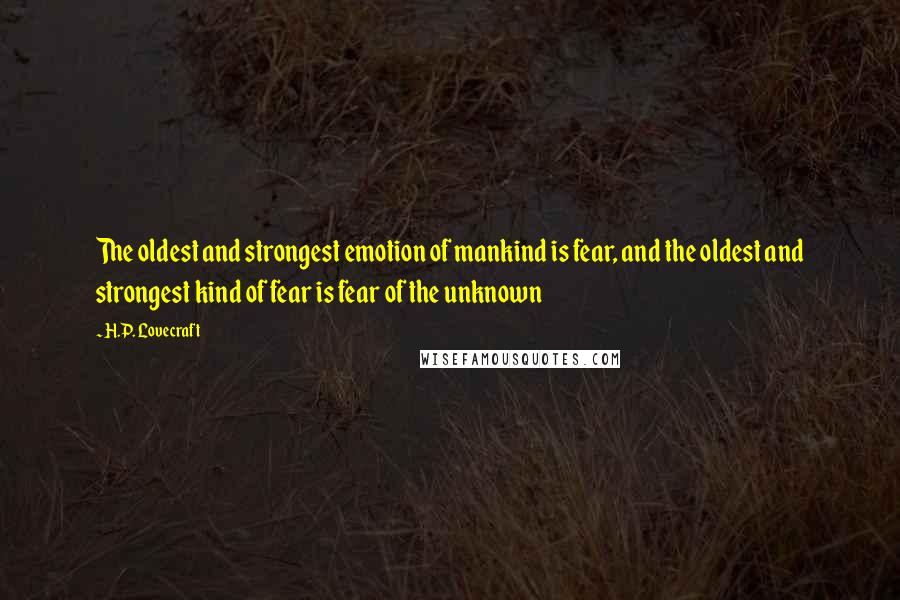 H.P. Lovecraft Quotes: The oldest and strongest emotion of mankind is fear, and the oldest and strongest kind of fear is fear of the unknown