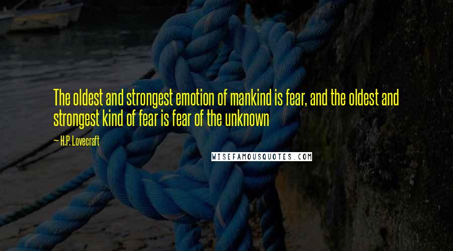 H.P. Lovecraft Quotes: The oldest and strongest emotion of mankind is fear, and the oldest and strongest kind of fear is fear of the unknown