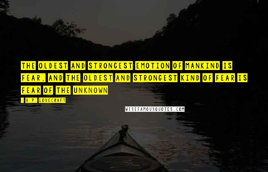 H.P. Lovecraft Quotes: The oldest and strongest emotion of mankind is fear, and the oldest and strongest kind of fear is fear of the unknown