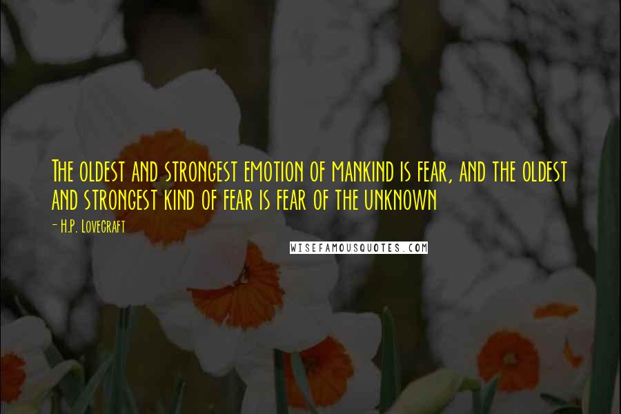 H.P. Lovecraft Quotes: The oldest and strongest emotion of mankind is fear, and the oldest and strongest kind of fear is fear of the unknown