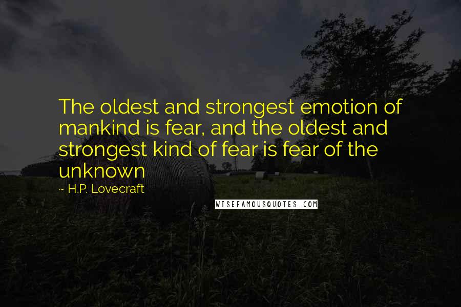 H.P. Lovecraft Quotes: The oldest and strongest emotion of mankind is fear, and the oldest and strongest kind of fear is fear of the unknown