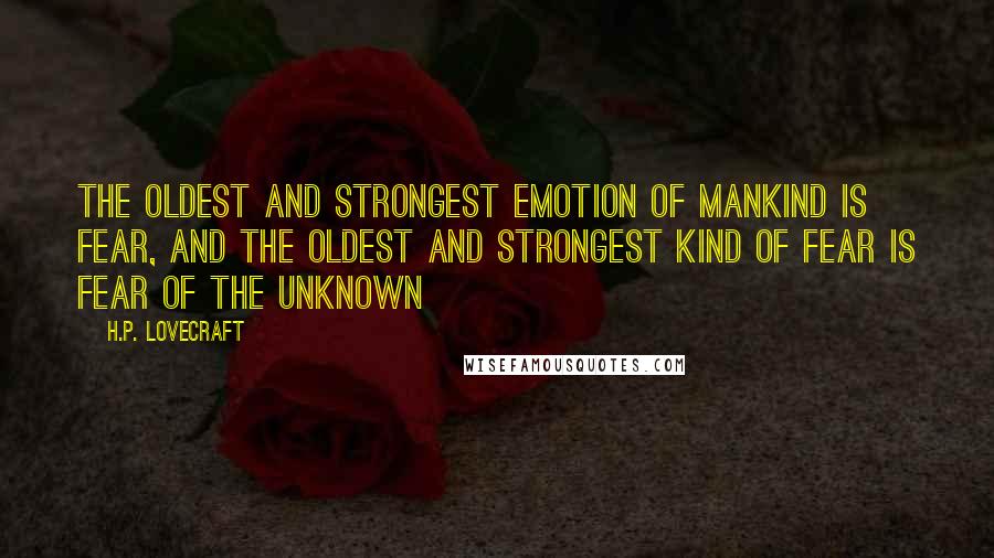 H.P. Lovecraft Quotes: The oldest and strongest emotion of mankind is fear, and the oldest and strongest kind of fear is fear of the unknown