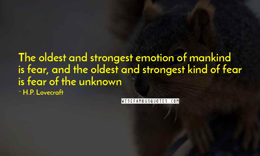 H.P. Lovecraft Quotes: The oldest and strongest emotion of mankind is fear, and the oldest and strongest kind of fear is fear of the unknown