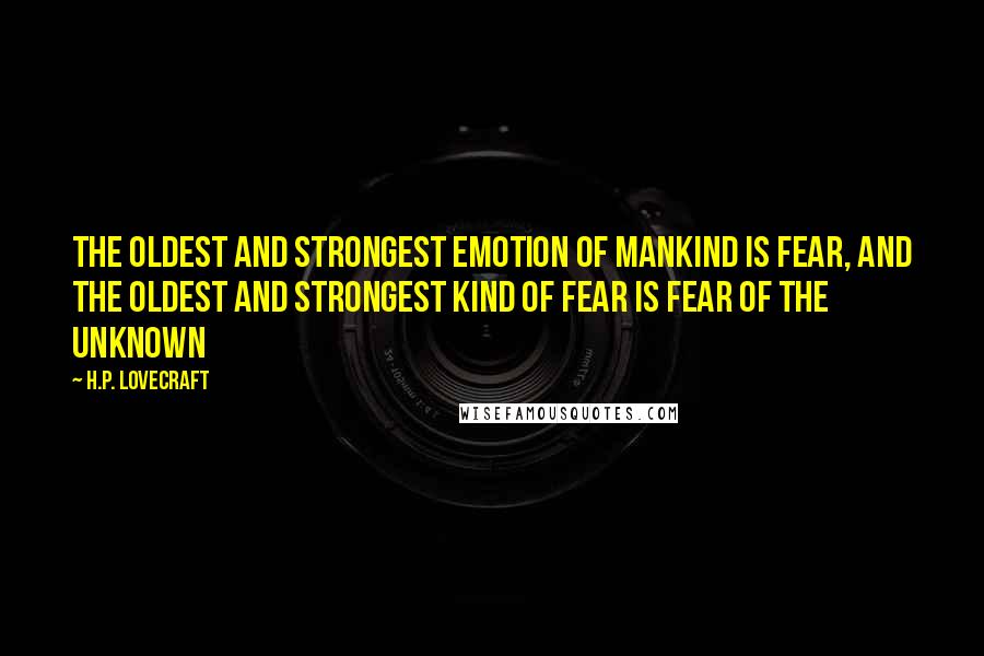 H.P. Lovecraft Quotes: The oldest and strongest emotion of mankind is fear, and the oldest and strongest kind of fear is fear of the unknown