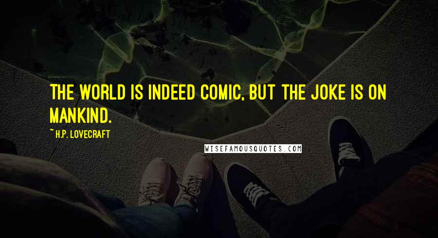 H.P. Lovecraft Quotes: The world is indeed comic, but the joke is on mankind.