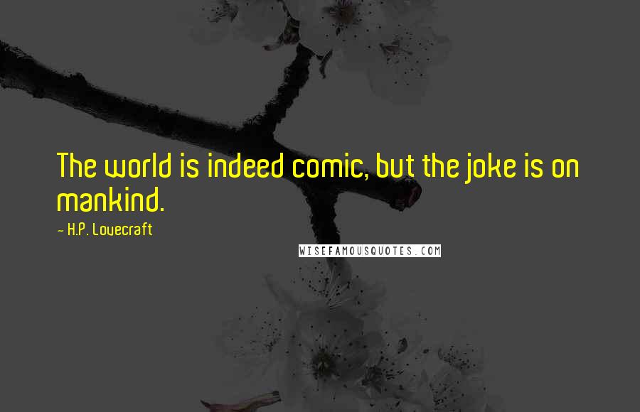 H.P. Lovecraft Quotes: The world is indeed comic, but the joke is on mankind.