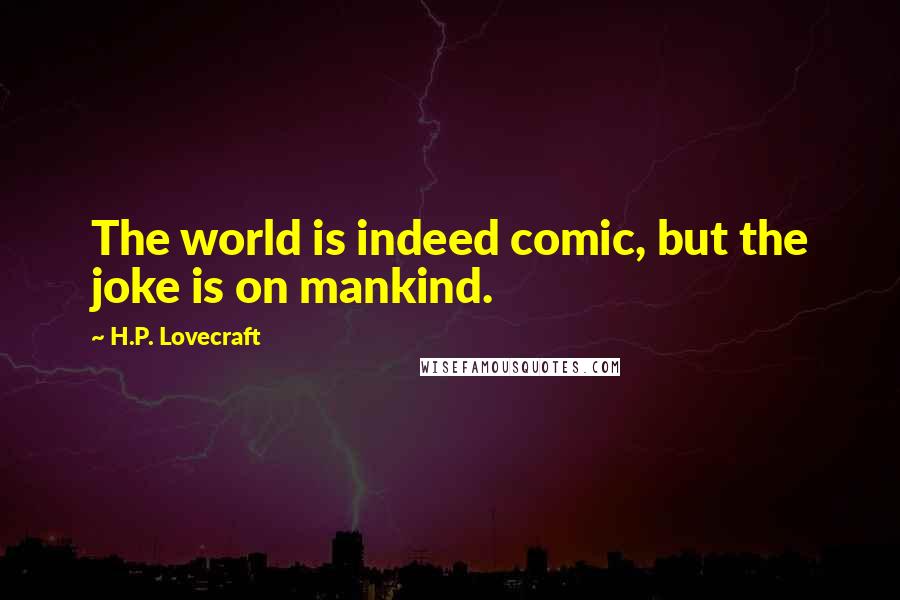 H.P. Lovecraft Quotes: The world is indeed comic, but the joke is on mankind.