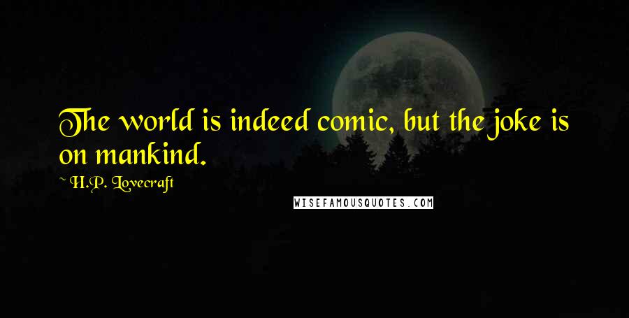 H.P. Lovecraft Quotes: The world is indeed comic, but the joke is on mankind.