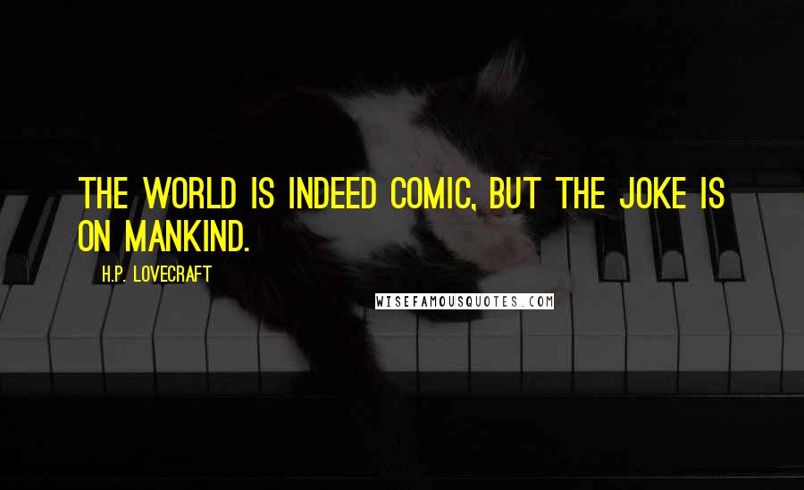 H.P. Lovecraft Quotes: The world is indeed comic, but the joke is on mankind.