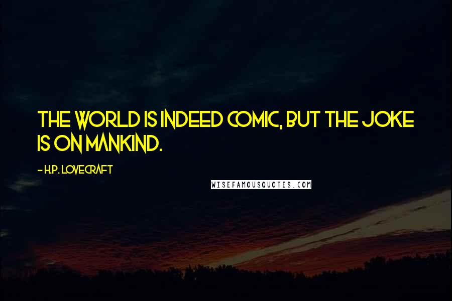 H.P. Lovecraft Quotes: The world is indeed comic, but the joke is on mankind.
