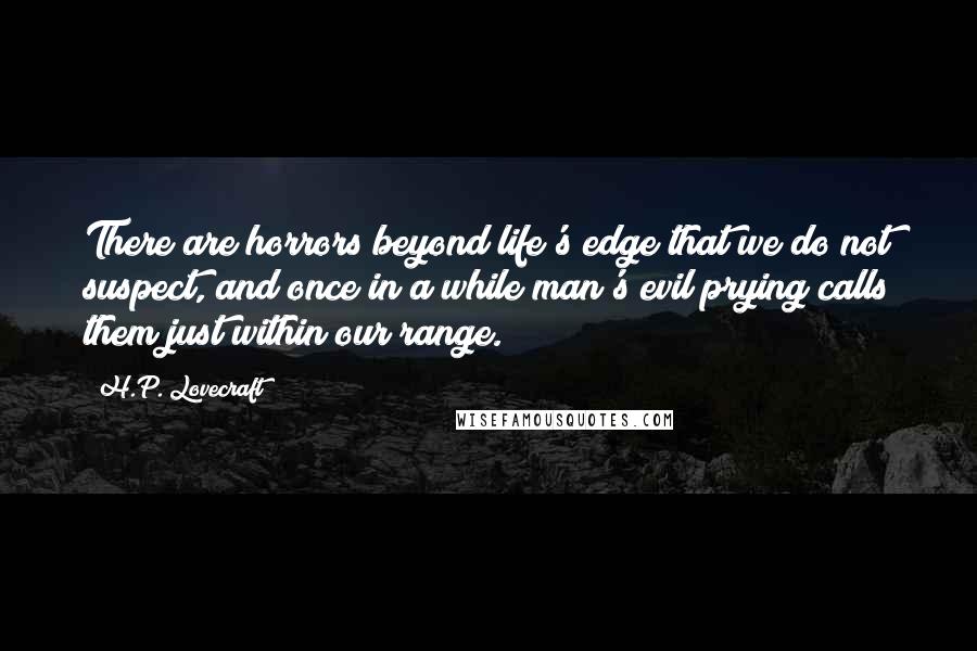 H.P. Lovecraft Quotes: There are horrors beyond life's edge that we do not suspect, and once in a while man's evil prying calls them just within our range.