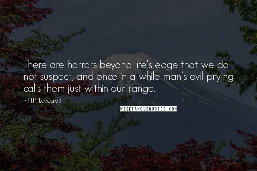 H.P. Lovecraft Quotes: There are horrors beyond life's edge that we do not suspect, and once in a while man's evil prying calls them just within our range.