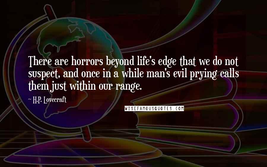 H.P. Lovecraft Quotes: There are horrors beyond life's edge that we do not suspect, and once in a while man's evil prying calls them just within our range.