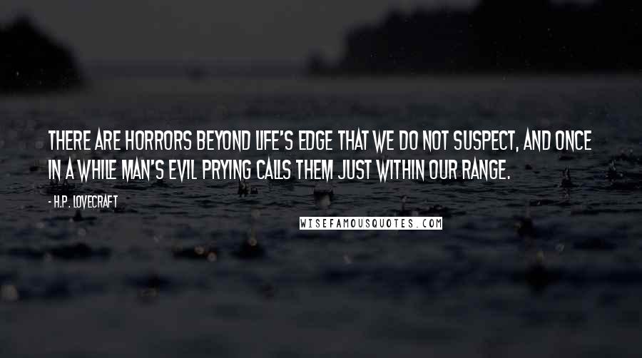 H.P. Lovecraft Quotes: There are horrors beyond life's edge that we do not suspect, and once in a while man's evil prying calls them just within our range.