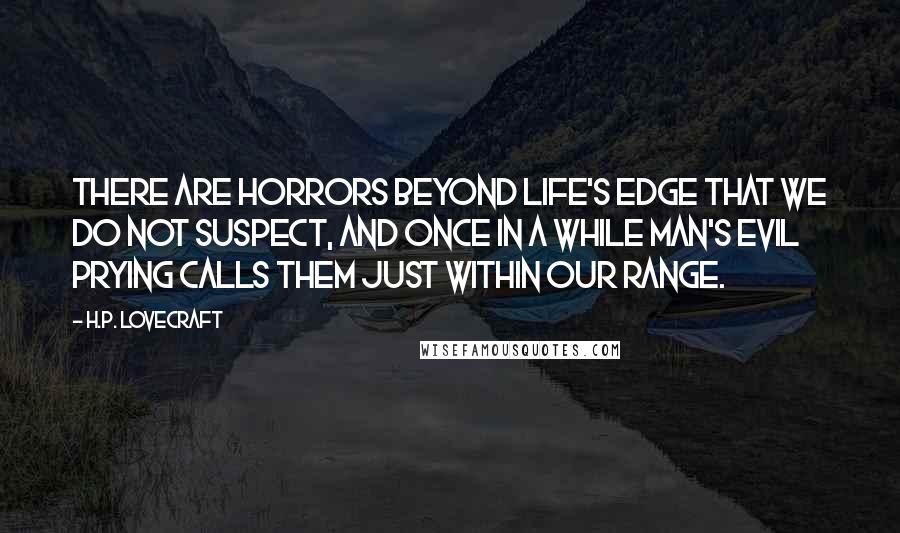 H.P. Lovecraft Quotes: There are horrors beyond life's edge that we do not suspect, and once in a while man's evil prying calls them just within our range.