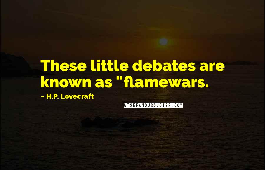 H.P. Lovecraft Quotes: These little debates are known as "flamewars.