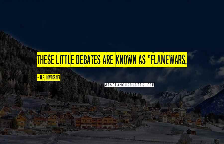 H.P. Lovecraft Quotes: These little debates are known as "flamewars.