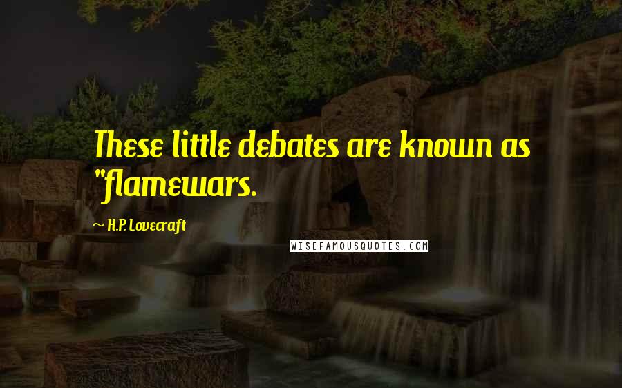 H.P. Lovecraft Quotes: These little debates are known as "flamewars.