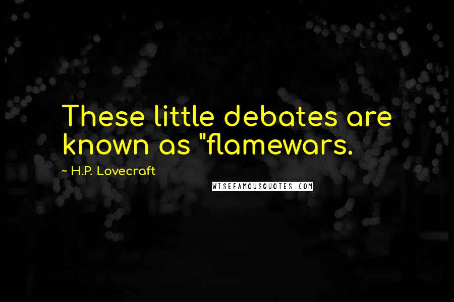 H.P. Lovecraft Quotes: These little debates are known as "flamewars.