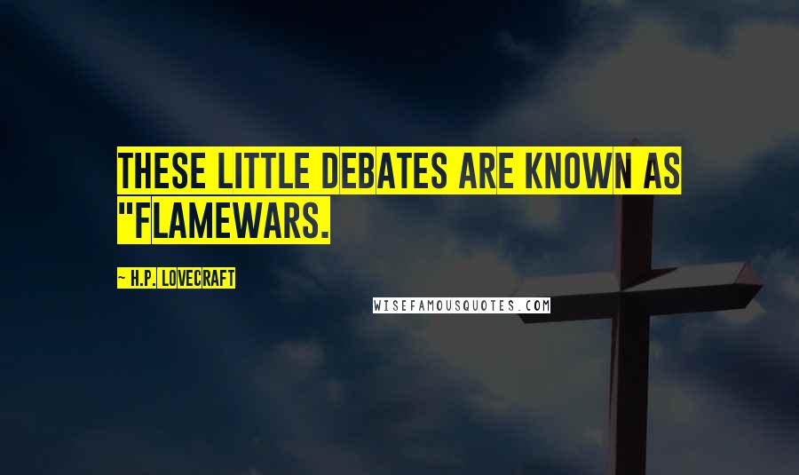 H.P. Lovecraft Quotes: These little debates are known as "flamewars.