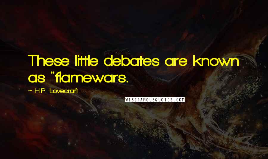 H.P. Lovecraft Quotes: These little debates are known as "flamewars.