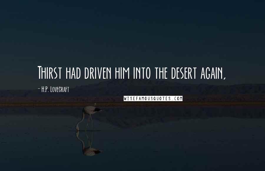 H.P. Lovecraft Quotes: Thirst had driven him into the desert again,