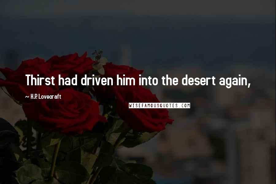 H.P. Lovecraft Quotes: Thirst had driven him into the desert again,