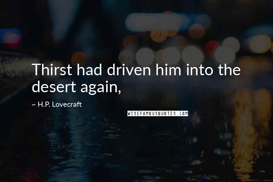 H.P. Lovecraft Quotes: Thirst had driven him into the desert again,