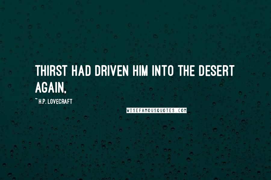H.P. Lovecraft Quotes: Thirst had driven him into the desert again,