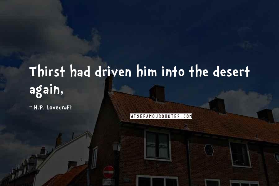 H.P. Lovecraft Quotes: Thirst had driven him into the desert again,