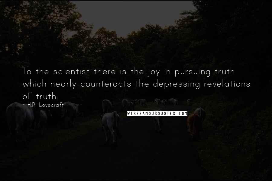 H.P. Lovecraft Quotes: To the scientist there is the joy in pursuing truth which nearly counteracts the depressing revelations of truth.