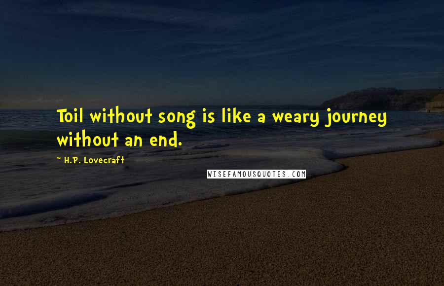 H.P. Lovecraft Quotes: Toil without song is like a weary journey without an end.