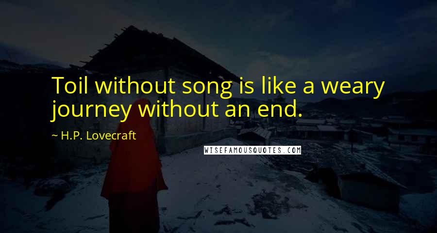 H.P. Lovecraft Quotes: Toil without song is like a weary journey without an end.