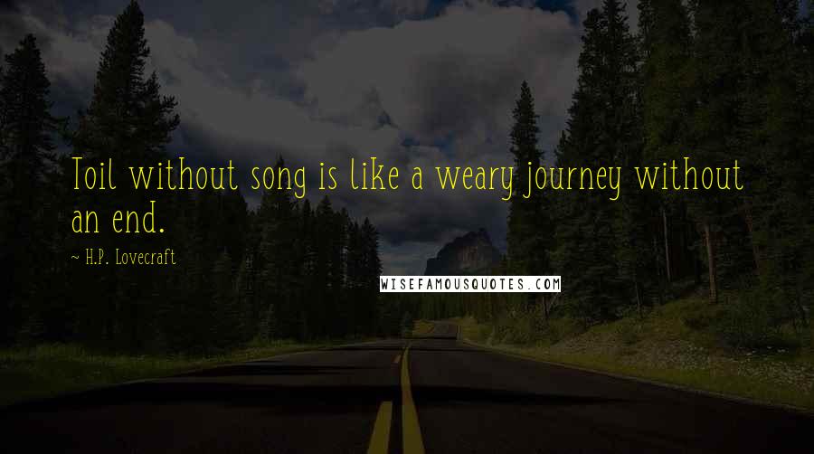 H.P. Lovecraft Quotes: Toil without song is like a weary journey without an end.