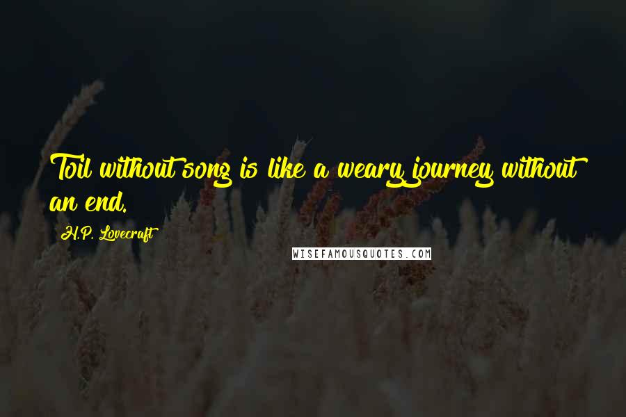 H.P. Lovecraft Quotes: Toil without song is like a weary journey without an end.