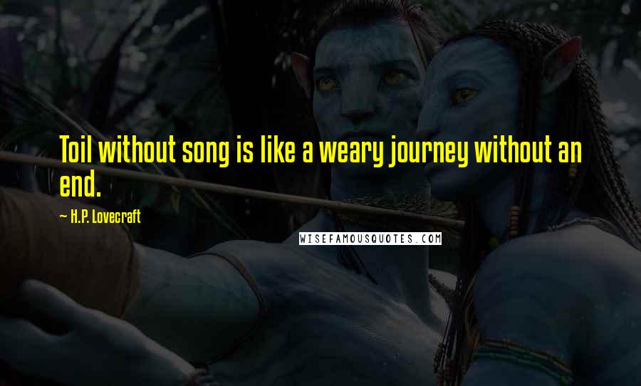 H.P. Lovecraft Quotes: Toil without song is like a weary journey without an end.