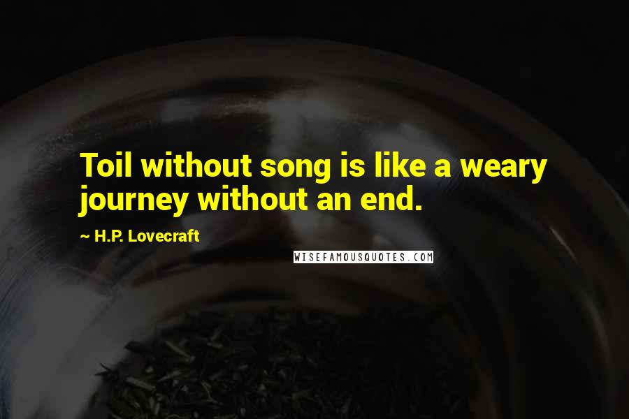 H.P. Lovecraft Quotes: Toil without song is like a weary journey without an end.